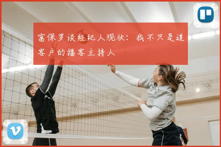 富保罗谈经纪人现状：我不只是追客户的播客主持人