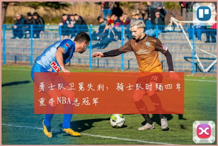 勇士队卫冕失利，骑士队时隔四年重夺NBA总冠军