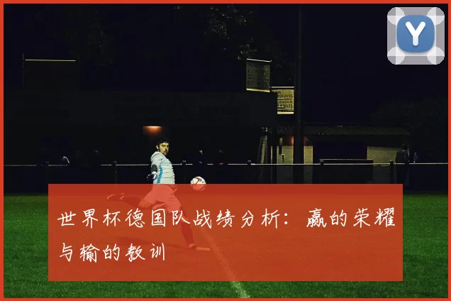 世界杯德国队战绩分析：赢的荣耀与输的教训
