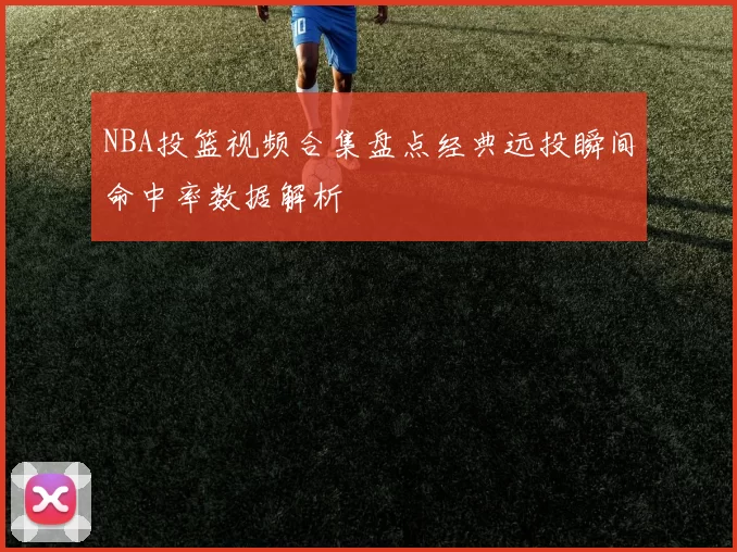 NBA投篮视频合集盘点经典远投瞬间命中率数据解析