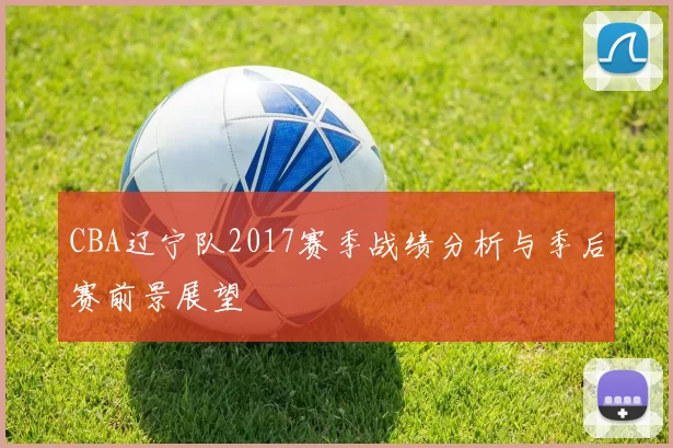 CBA辽宁队2017赛季战绩分析与季后赛前景展望