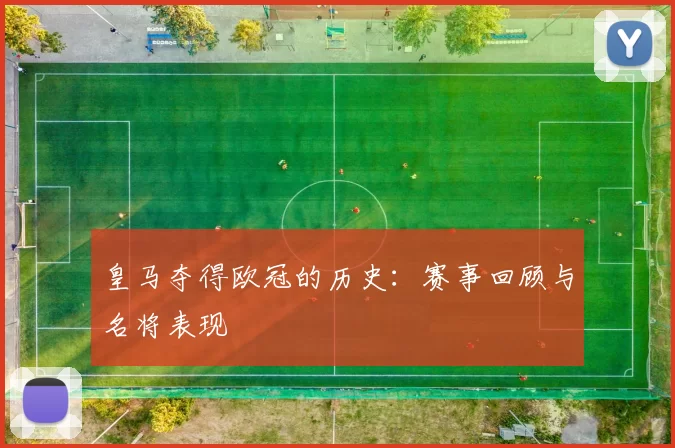 皇马夺得欧冠的历史：赛事回顾与名将表现