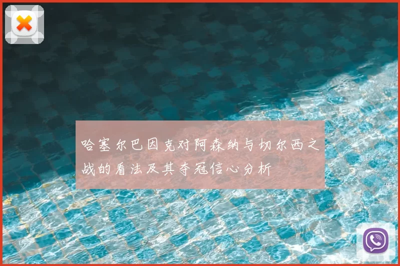 哈塞尔巴因克对阿森纳与切尔西之战的看法及其夺冠信心分析