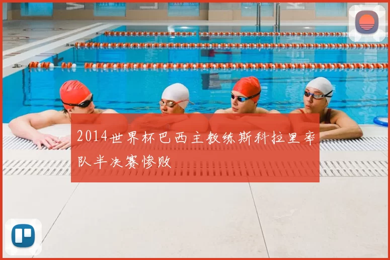 2014世界杯巴西主教练斯科拉里率队半决赛惨败