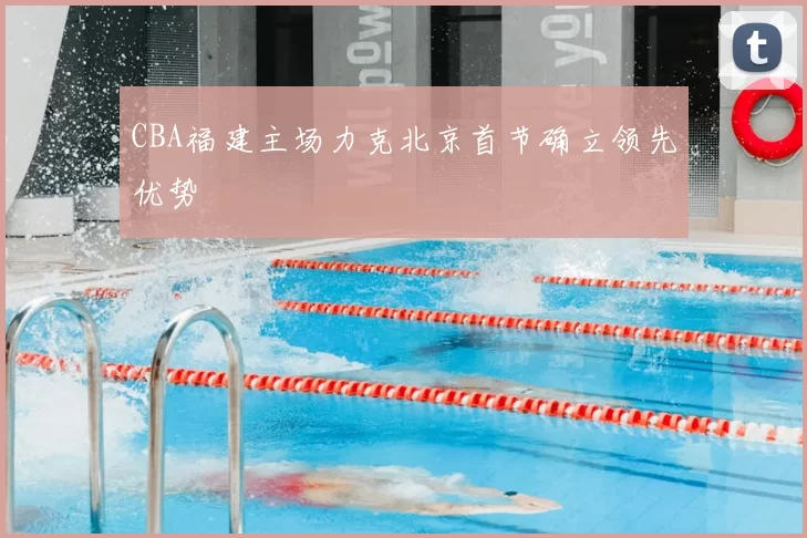 CBA福建主场力克北京首节确立领先优势