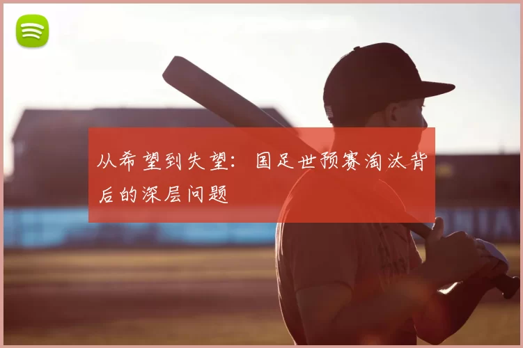 从希望到失望：国足世预赛淘汰背后的深层问题