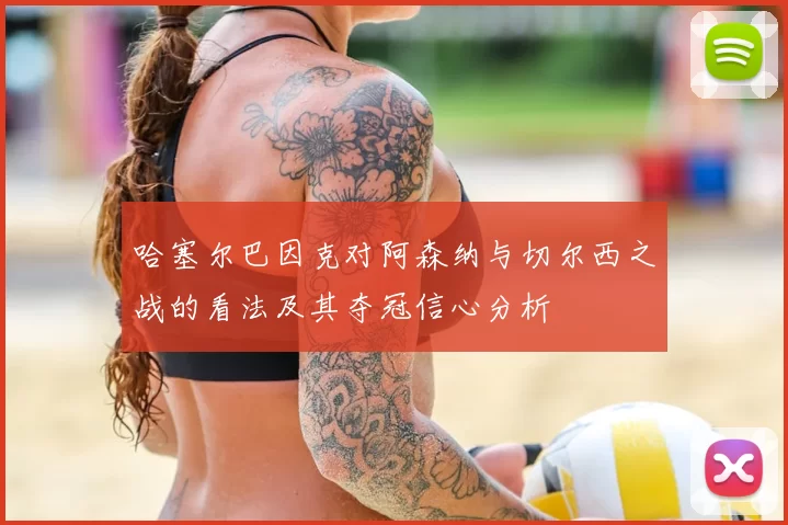 哈塞尔巴因克对阿森纳与切尔西之战的看法及其夺冠信心分析