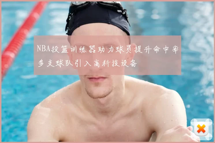 NBA投篮训练器助力球员提升命中率多支球队引入高科技设备