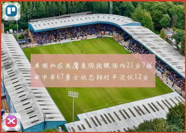 库明加在老鹰表现抢眼场均21分7板命中率67勇士状态相对平淡仅12分5板