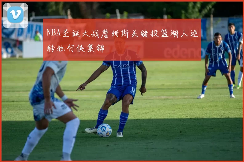 NBA圣诞大战詹姆斯关键投篮湖人逆转独行侠集锦