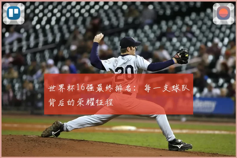 世界杯16强最终排名：每一支球队背后的荣耀征程