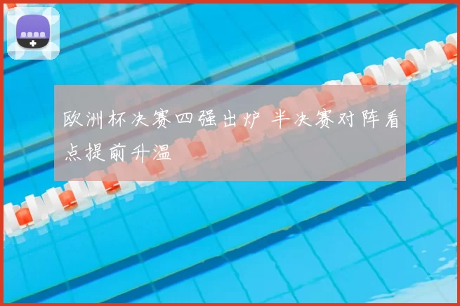 欧洲杯决赛四强出炉 半决赛对阵看点提前升温